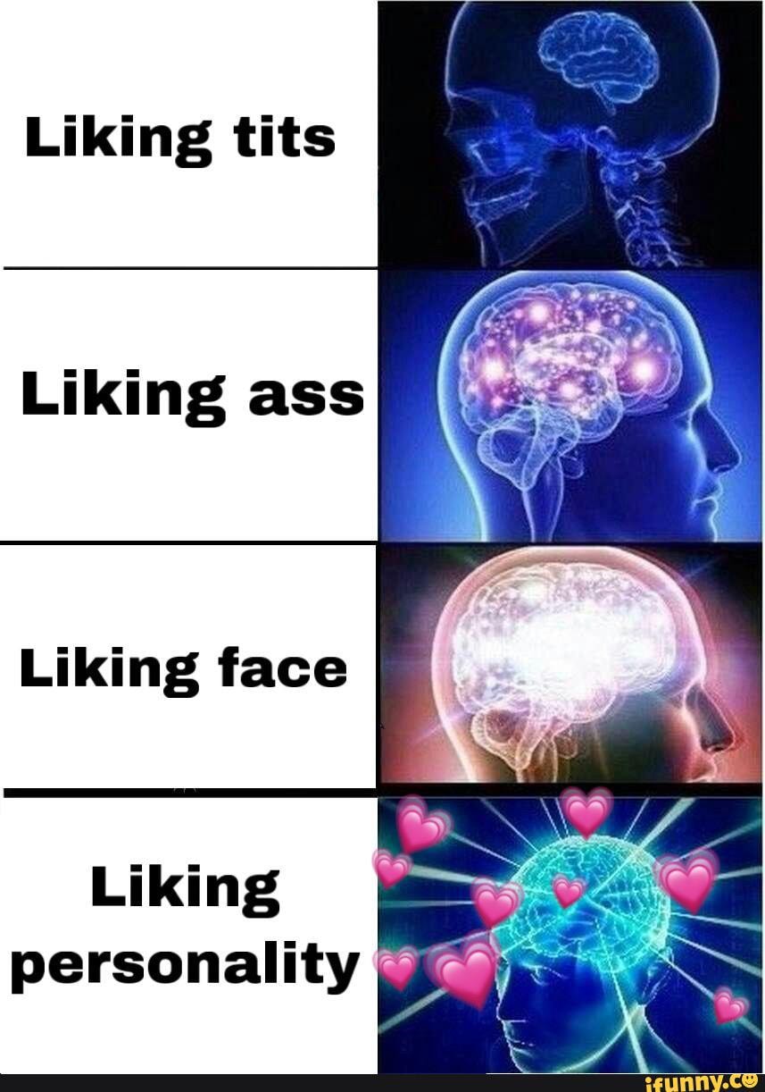Liking tits
Liking ass
Liking face
Liking personality