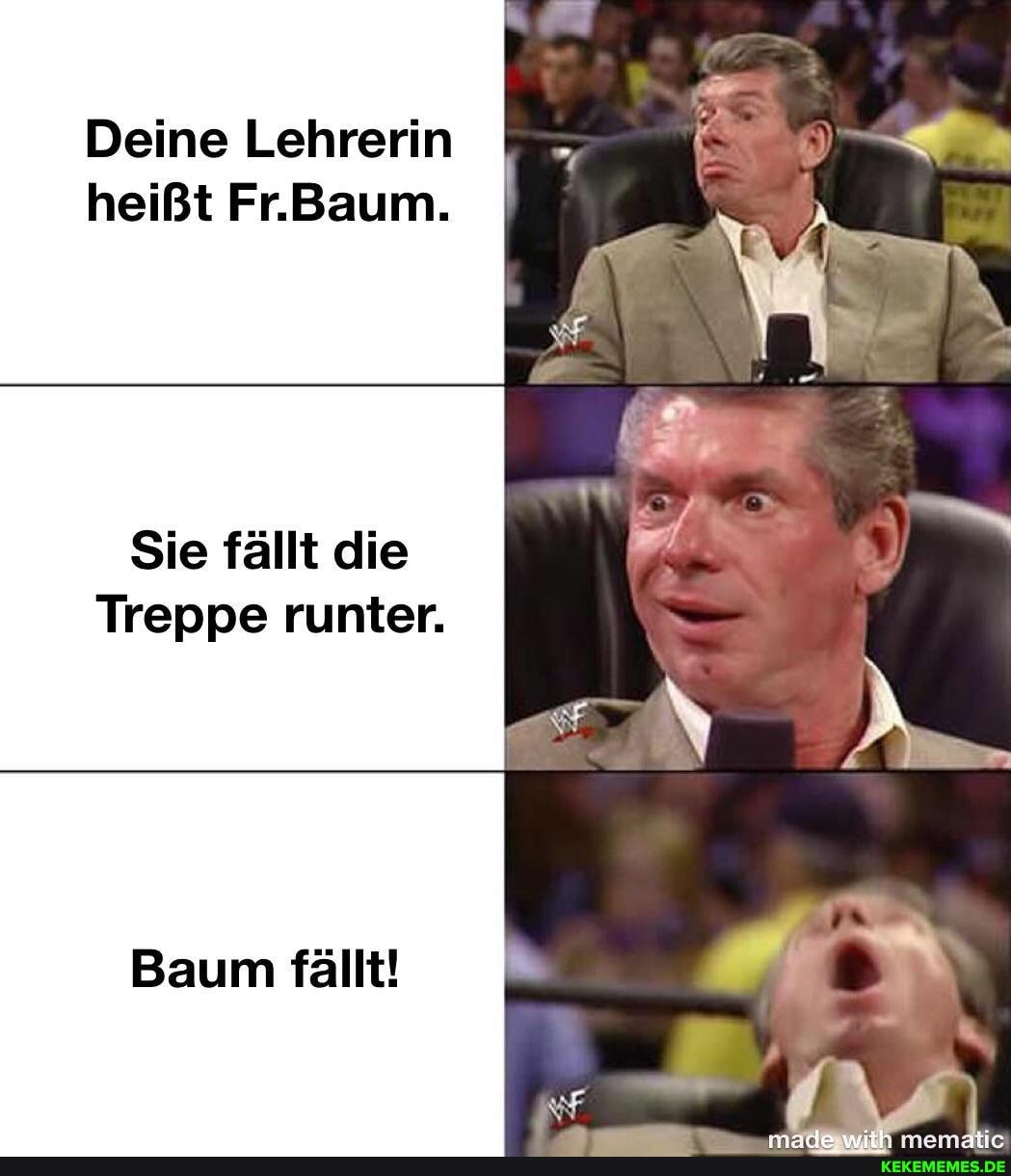 Deine Lehrerin heißt Fr.Baum.
Sie fällt die
Treppe runter.
Baum fällt!