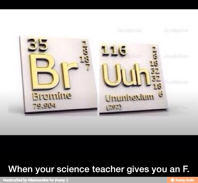When your science teacher gives you an F. - When your science teacher gives you an F.