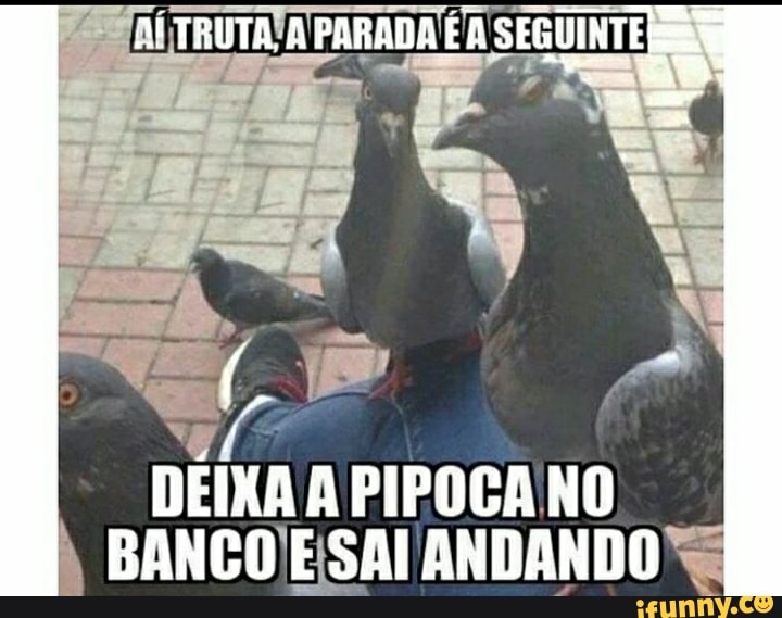 TRUTA PARADA É SEGUINTE
DEIXA A PIPOCA NO BANCO E SAI ANDANDO