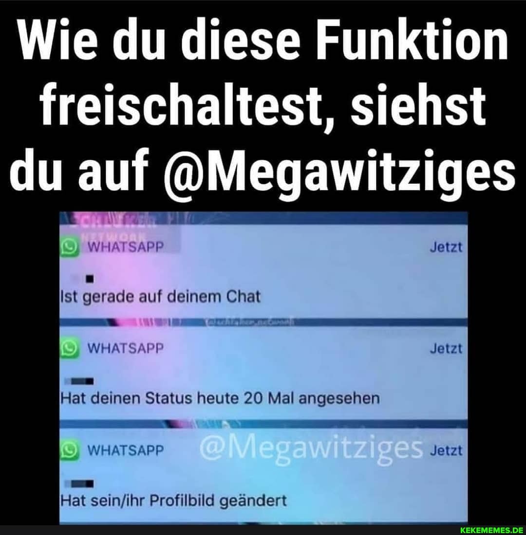 Wie du diese Funktion freischaltest, siehst du auf auf @Megauwitziges
WHATSAPP
Ist gerade auf deinem Chat
WHATSAPP
Jetzt
Jetzt
Hat deinen Status heute 20 Mal angesehen
WHATSAPP
Hat selnfihr Profilbild geändert