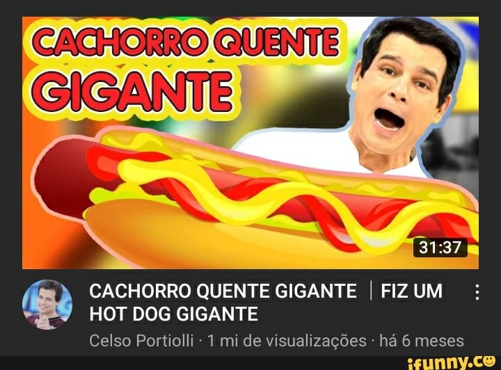 CACHORRO CACHORRO QUENTE GIGANTE I FIZ UM HOT DOG GIGANTE Celso ...