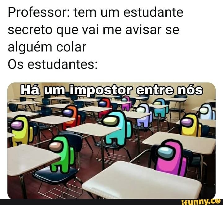 Professor: tem um estudante secreto que vai me avisar se
alguém colar
Os estudantes:
Há um impostor entre nós
. - a am -