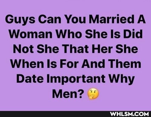 Guys Can You Married A Woman Who She Is Did
Not She That Her She
When Is For And Them
Date Important Why
Men?