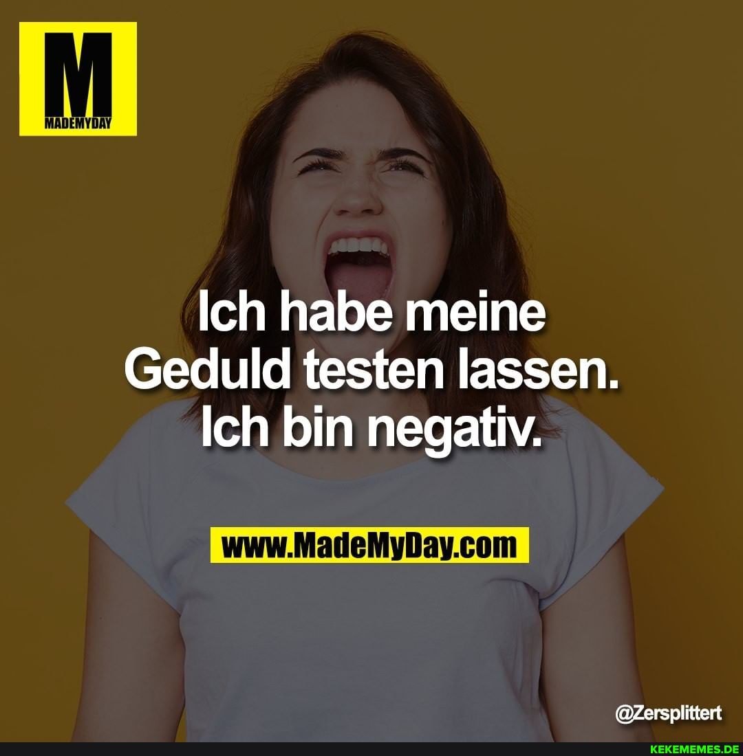 Ich habe meine
Geduld testen lassen.
Ich bin negativ.
@Zersplittert
