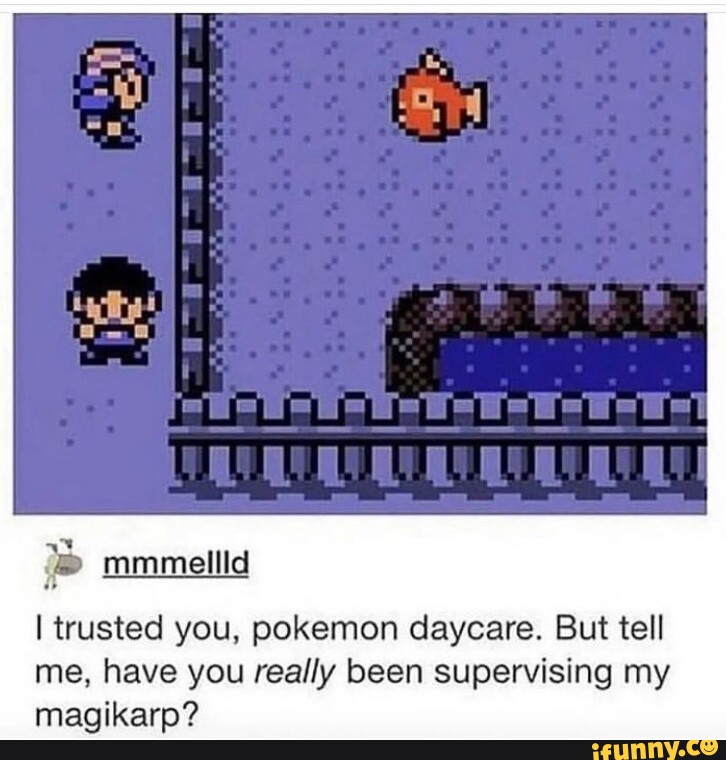 Mmmeliid I trusted you, pokemon daycare. But tell me, have you really