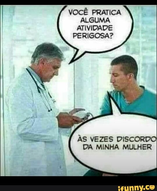 VOCÊ PRATICA
ALGUMA
ATIVIDADE
PERIGOSA?
ÀS VEZES DISCORDO
DA MINHA MULHER