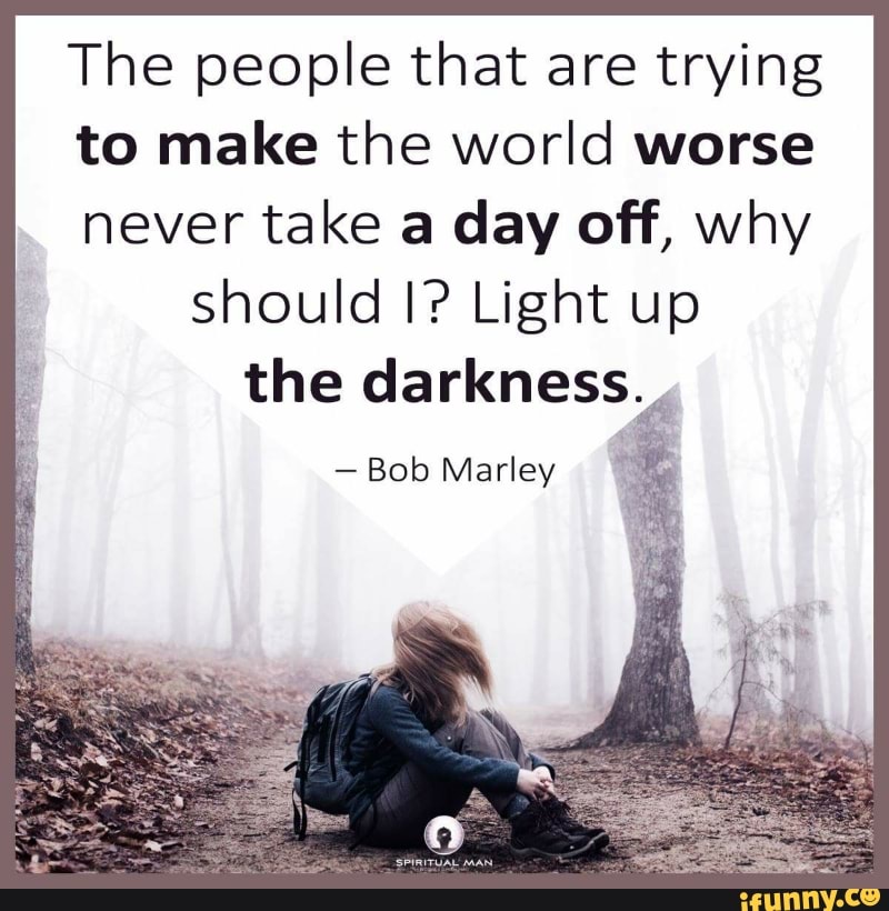 Bob Marley Light Up The Darkness The People That Are Trying To Make The World Worse Never Take A Day Off,  Why Should I? Light Up The Darkness“ - Bob Marley - )