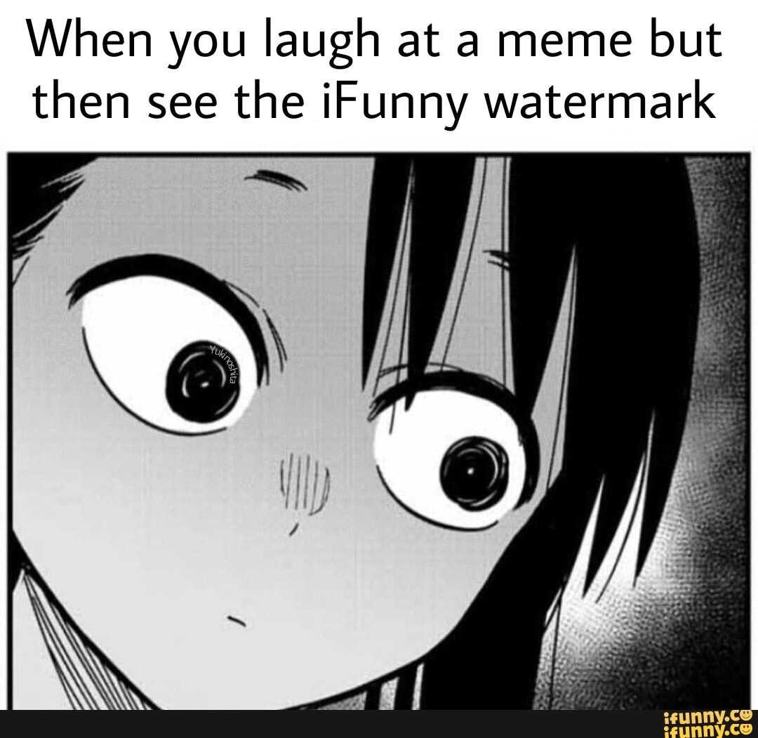 When you laugh at a meme but then see the iFunny watermark - )