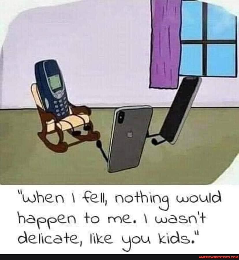 "when \ ell, nothing would haeeen to me. wasn't delicate, like you kids."