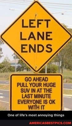 LANE
ENDS
PULL YOUR HUGE
'SUV IN AT THE
LAST MINUTE
One of life's
OK
things - One of life’s most annoying things