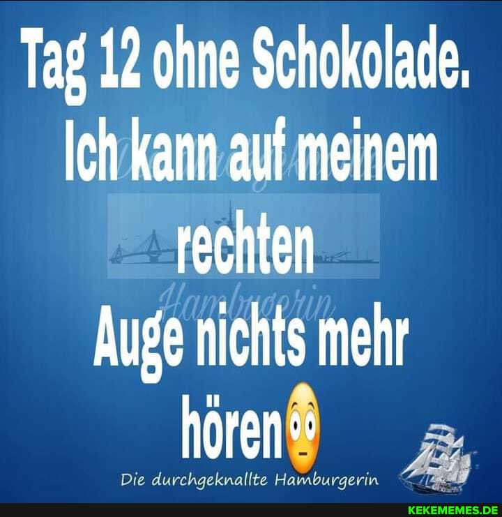 Tag 12 ohne Schokolade,
Ich kann auf meinem rechten
Auge nichts mehr