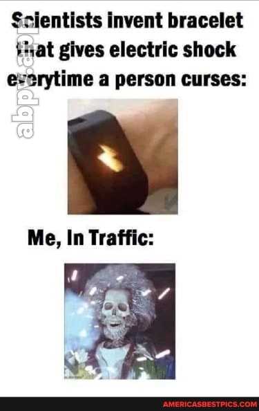 Sclentists Invent bracelet that gives electric shock everytime a person curses:
Me, In Traffic: