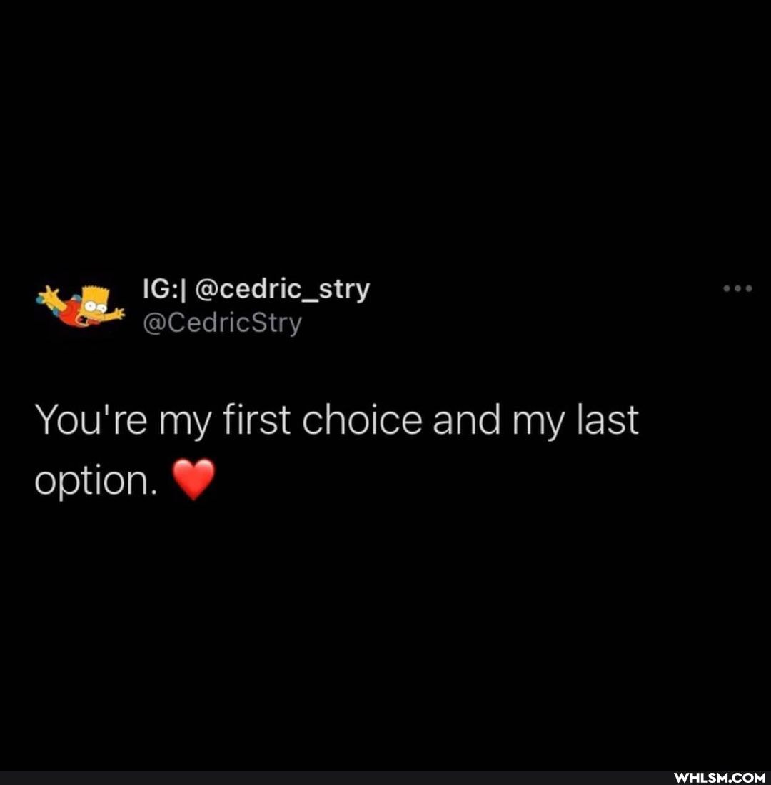 You're my first choice and my last option.