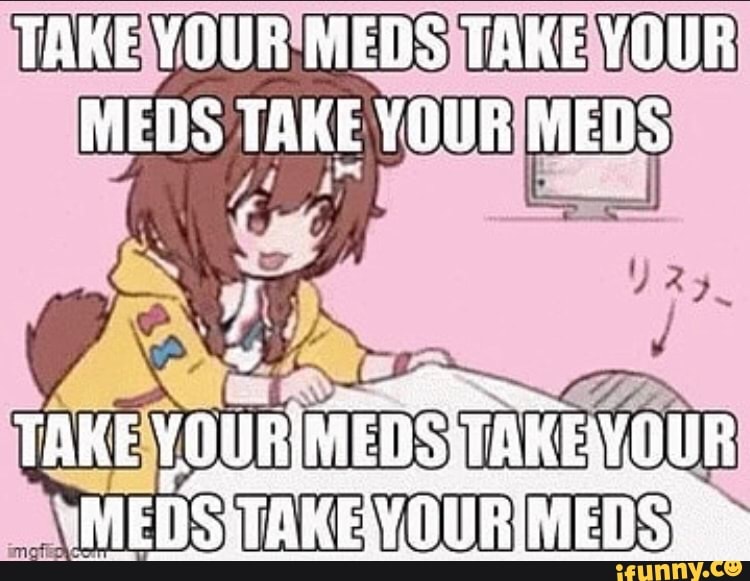 TAKE YOUR MEDS TAKE YOUR MEDS TAKE YOUR MEDS