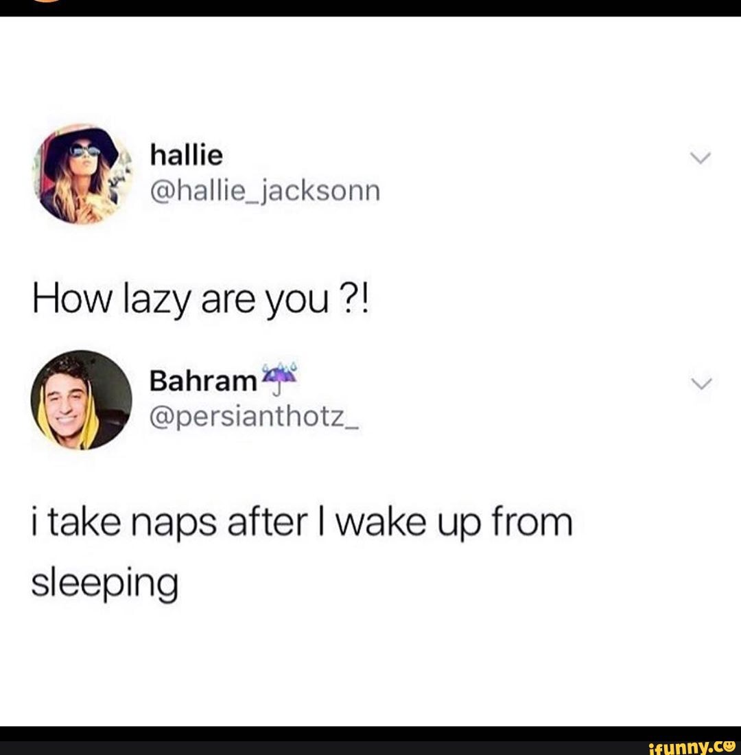 " hallie
@hallie_jacksonn
4,
How lazy are you
i take naps after I wake up from sleeping