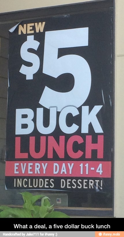BUCK
EVERY DAY 11-4
INCLUDES DESSERT!
What a deal, a five dollar buck lunch - What a deal, a five dollar buck lunch