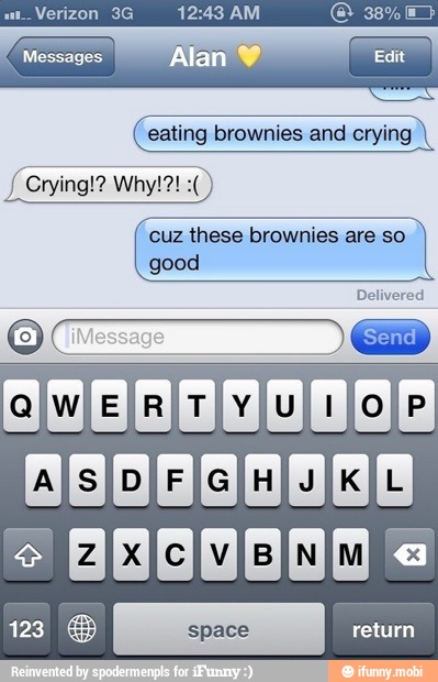 eating brownies and crying
A Crying!? Wh
cuz these brownies are so
good