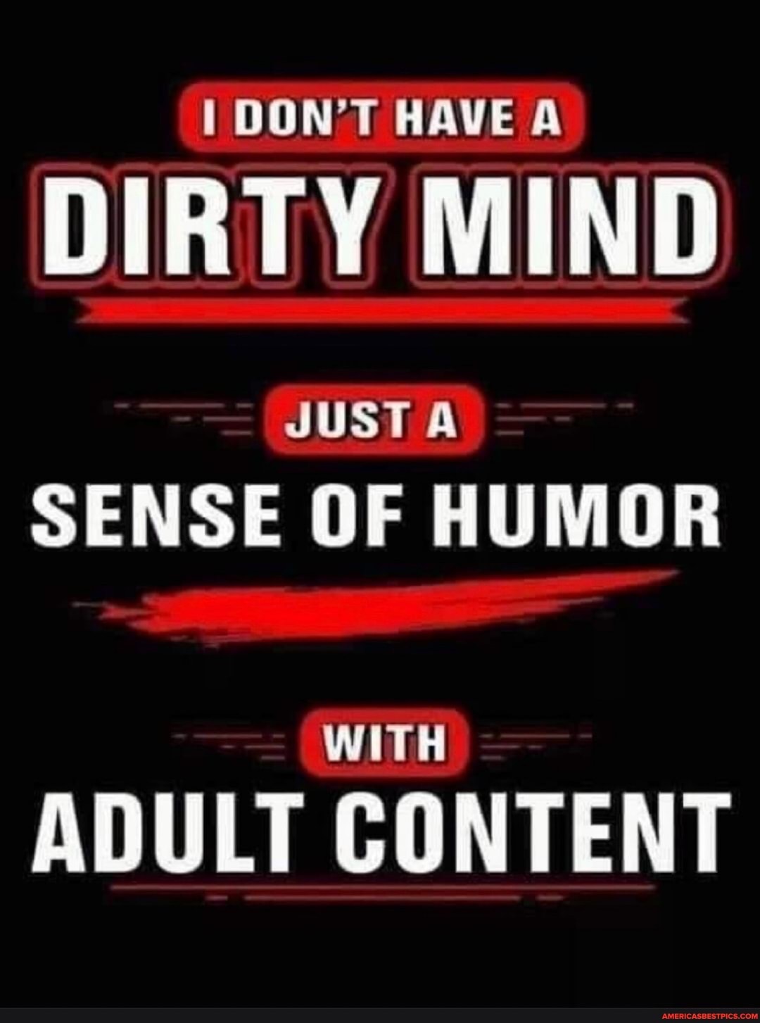 DON'T HAVE A
DIRTY MIND
JUST
SENSE OF HUMOR
ADULT CONTENT