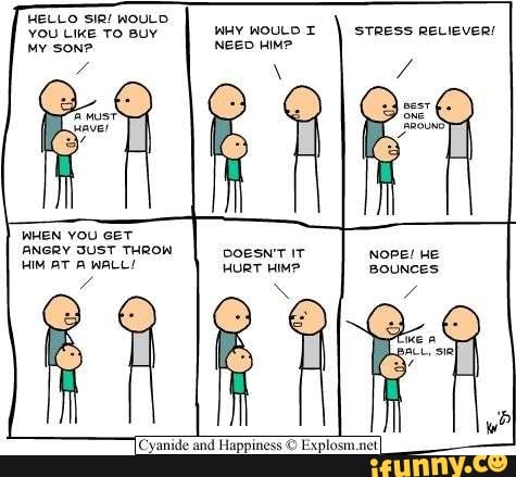 HELLO WoULD you wuy woucot \ stress reviever! hy son> NEED HIMP
WHEN YOU GET
ANGRY SUST THROW DOESN'T IT Nope! HE HIM BT WALL! HURT HIM? BOUNCES
Cyanide and Happiness Explosm net