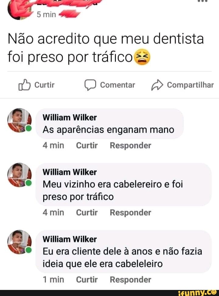 min
Não acredito que meu dentista foi preso por tráfico
Curtir Comentar Compartilhar
William Wilker
As aparências enganam mano
amin Curtir Responder
William Wilker
Meu vizinho era cabelereiro e foi preso por tráfico
min Curtir Responder
William Wilker
Eu era cliente dele à anos e não fazia ideia que ele era cabeleleiro
imin Curtir Responder