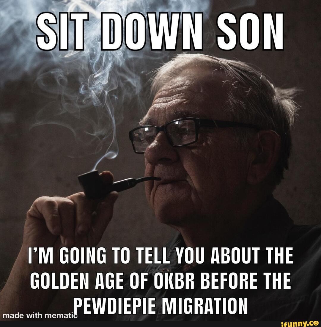 I'M GOING TO TELL YOU ABOUT THE GOLDEN AGE OF OKBR BEFORE THE PEWDIEPIE MIGRATION
sasediin pam