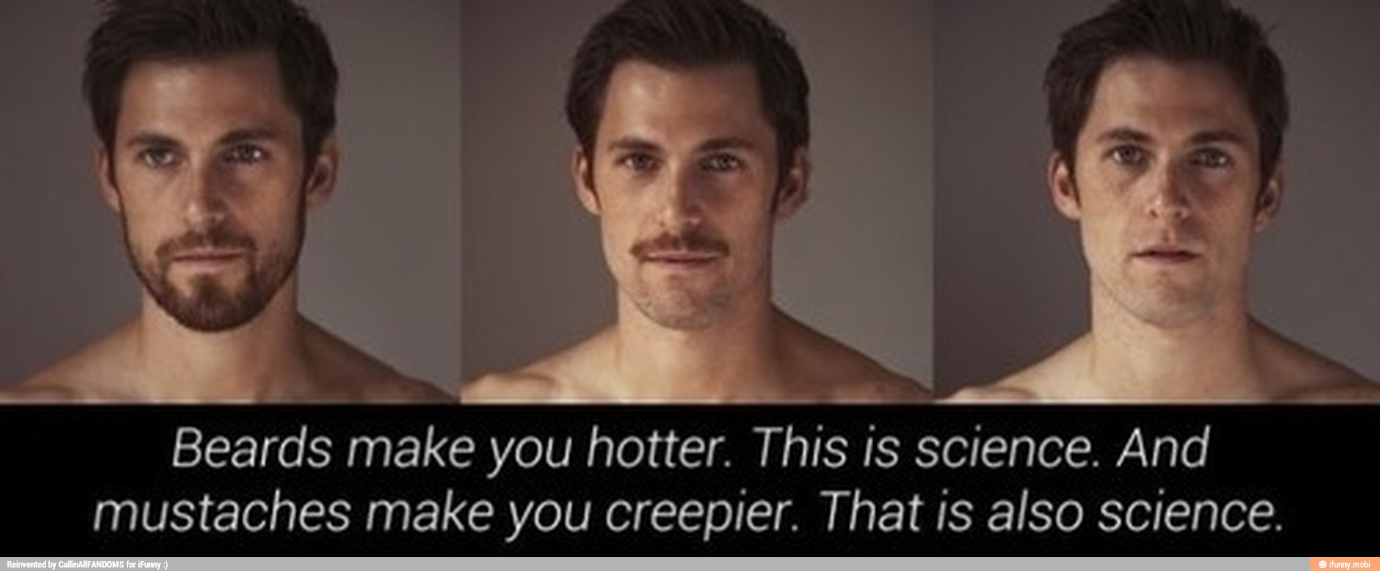 E
Beards make you hotter. This is science. And
mustaches make you creepier. That is also science.