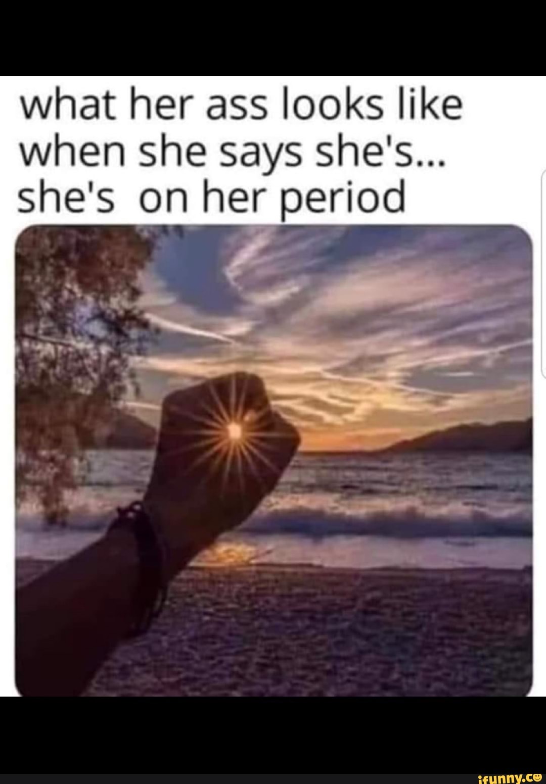 What her ass looks like when she says she's... she's on her period - iFunny