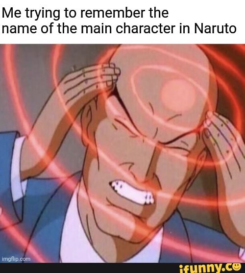 Me trying to remember the name of the main character in Naruto - iFunny