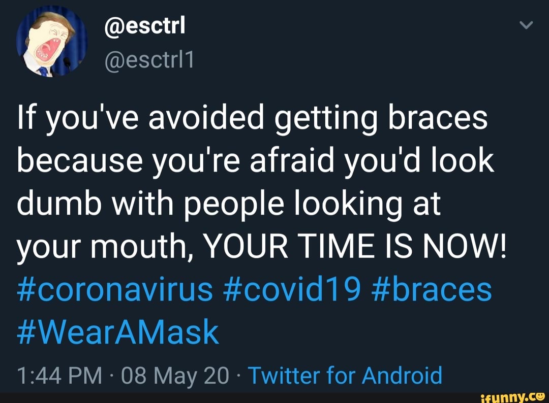 lf you've avoided getting braces because youre afraid you'd look dumb with people looking at your mouth, YOUR TIME IS NOW!
#coronavirus #covid19 #braces
#WearAMask
PM - 08 May 20 - Twitter for Android