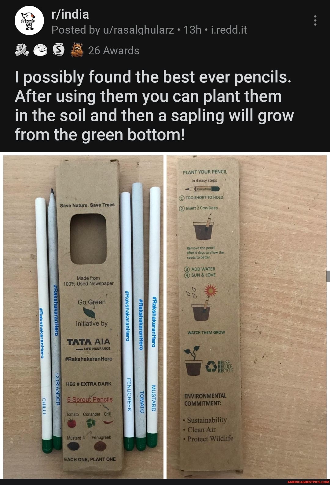 Posted by i.redd.it
8 26 Awards
I possibly found the best ever pencils.
After using them you can plant them in the soil and then a sapling will grow from the green bottom!
fad
Save Nature, Save Trees
WATER
SUN
Made from
100% Used Newspaper
Tomato Coriander Chil
Mustard Fenugreek
Go Green
Initiative by
WATCH THEM GROW TATA AlA
#RakshakaranHero
# EXTRA DARK ENVIRONMENTAL Sprout Pencils OIWWOL COMMITMENT: x Go
Sustainability
Clean Air
j Protect Wildlife
EACH ONE, PLANT ONE