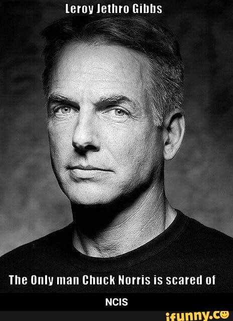 Leroy Jethro Gibbs
The Only man Chuck Norris is scared of - NCIS