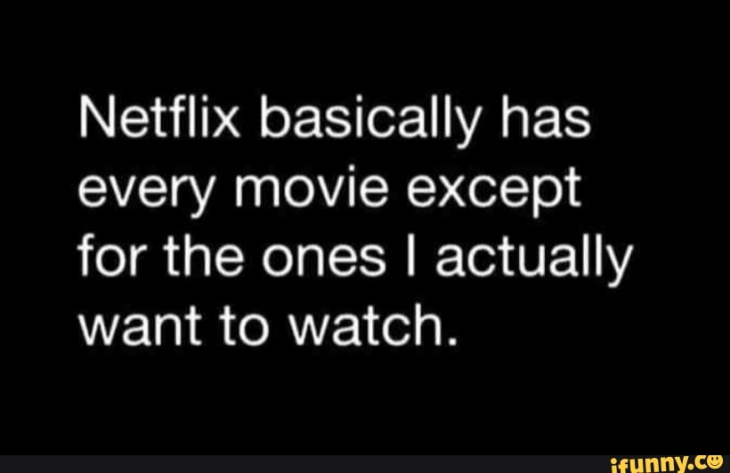 Netflix basically has every movie except for the ones I actually want ...