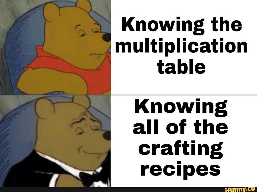 Knowing the multiplication table Knowing all of the crafting recipes