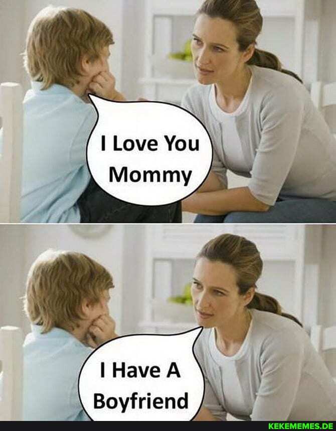 Love You
Mommy /
Have A
\ Boyfriend