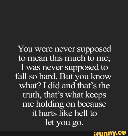 You were never supposed to mean this much to me; I was never supposed ...