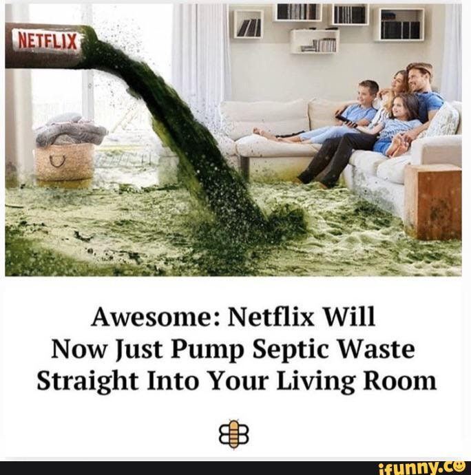 Awesome: Netflix Will
Now Just Pump Septic Waste
Straight Into Your Living Room