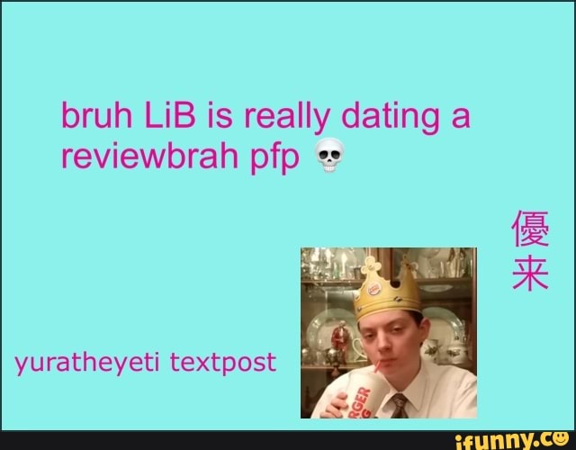 bruh LiB is really dating a reviewbrah pfp
yuratheyeti textpost