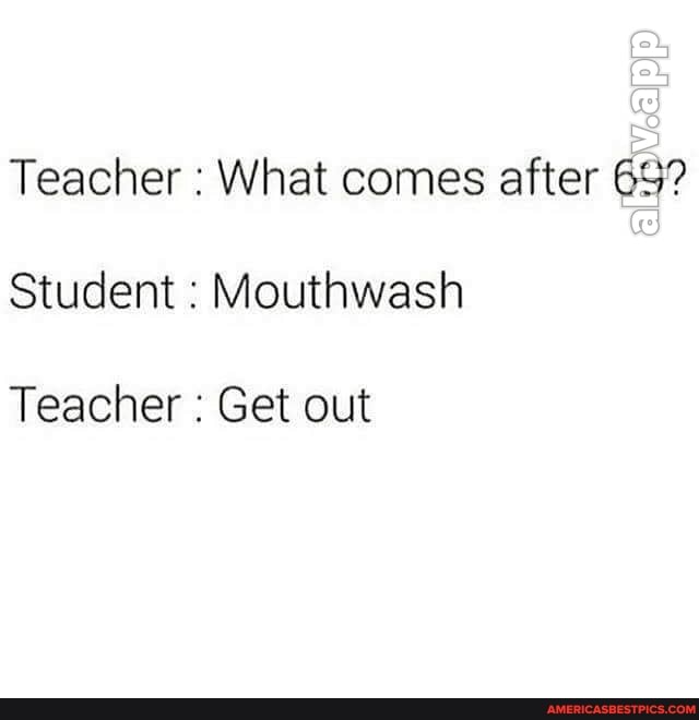 Teacher What comes after
Student Mouthwash
Teacher Get out