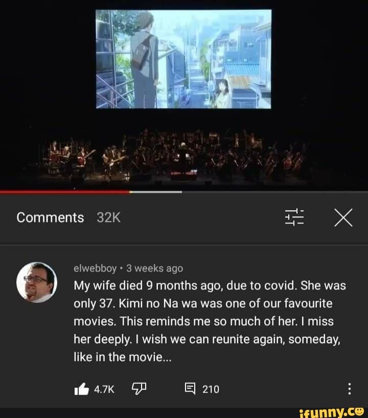 Comments
elwebboy 3 weeks ago
My wife died 9 months ago, due to covid. She was only 37. Kimi no Na wa was one of our favourite movies. This reminds me so much of her. I miss her deeply. I wish we can reunite again, someday, like in the movie...
210