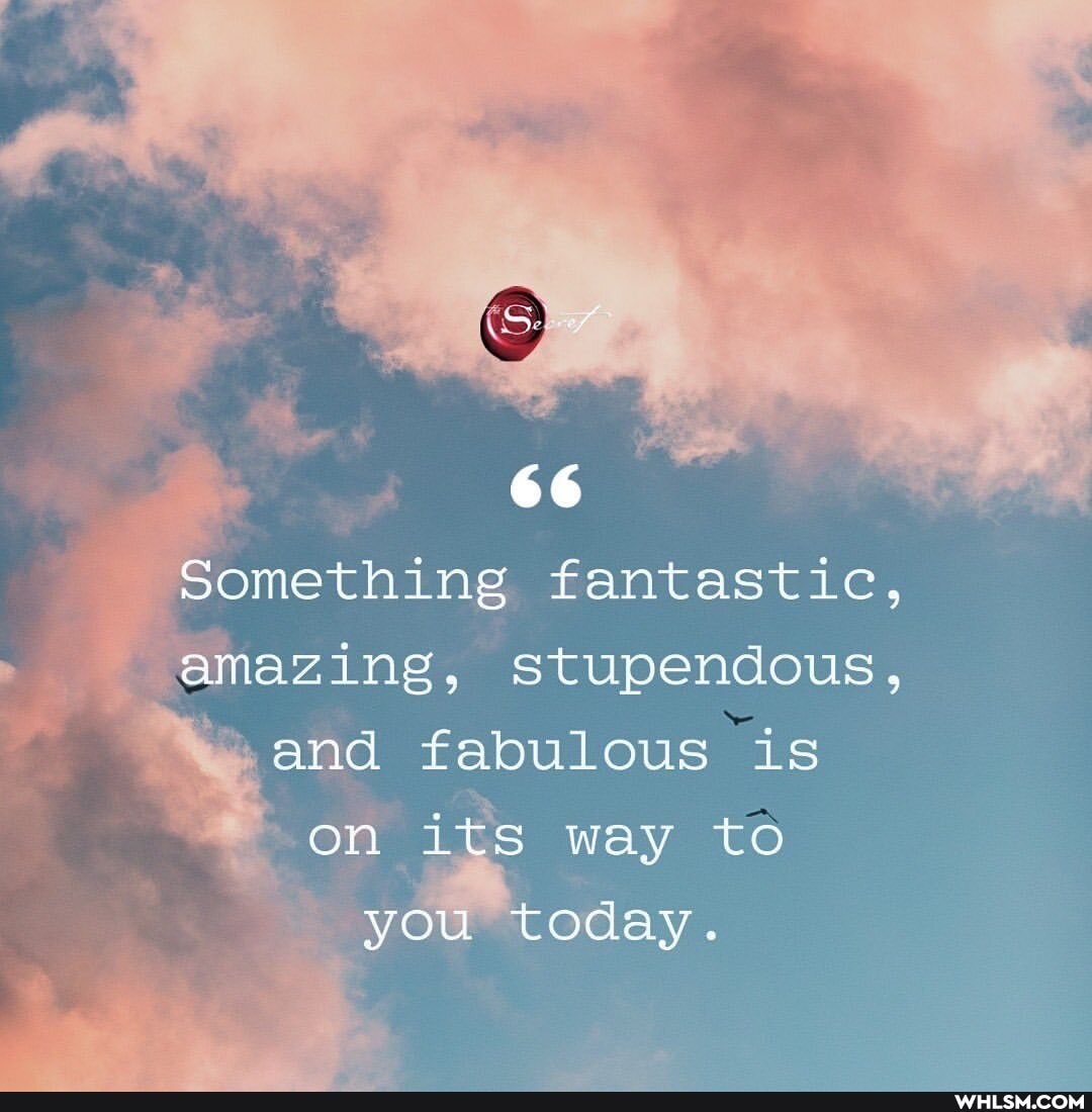 66
Something fantastic, amazing, stupendous,
and fabulous is on its way to you today.