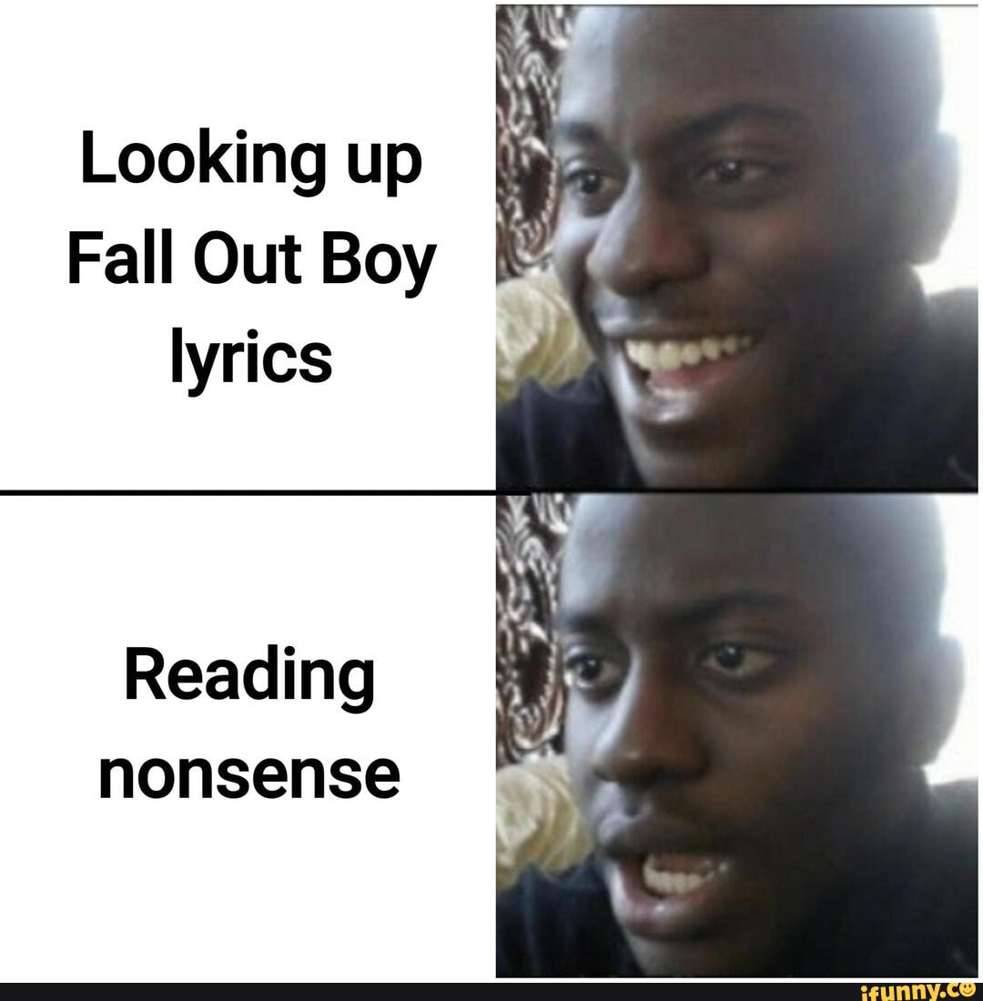 Looking up
Fall Out Boy lyrics
Reading nonsense