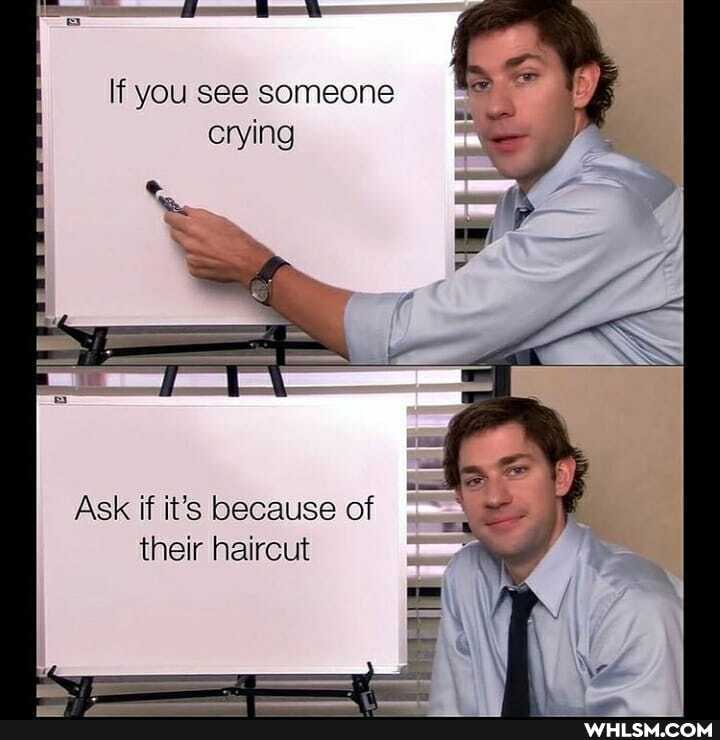 If you see someone crying
Ask if it's because of their haircut