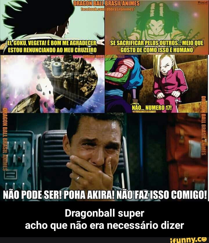 NiO PODE SER!POHA AKIRA! NAOJFAZISSO COMIGO!
Dragonball super
acho que não era necessário dizer - Dragonball super acho que não era necessário dizer