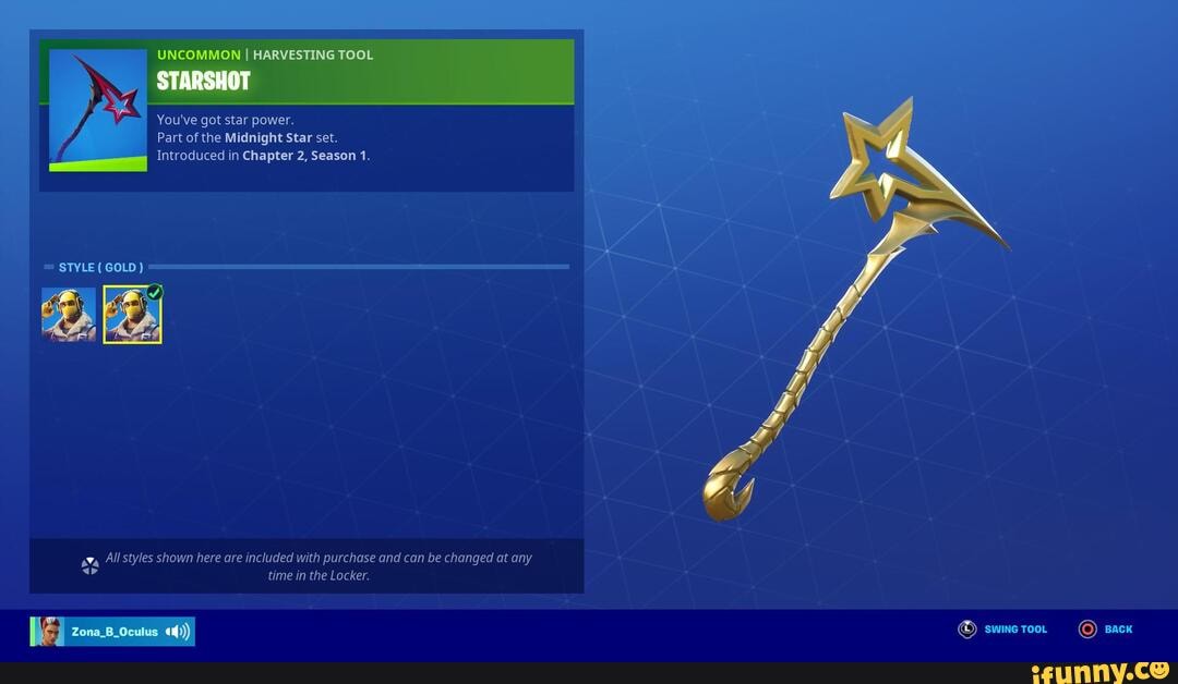 UNCOMMON I HARVESTING TOOL
f You've got star power.
Part of the Midnight Star set.
Introduced in Chapter 2, Season 1.
STYLE ( GOLD)
at, All styles shown here are included with purchase and can be changed at any time in the Locker.
Zona_B_Oculus