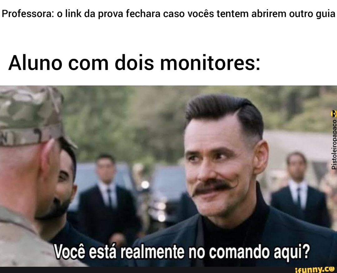 Professora: o link da prova fechara caso vocês tentem abrirem outro guia
Aluno com dois monitores:
Você está realmente no comando aqui?