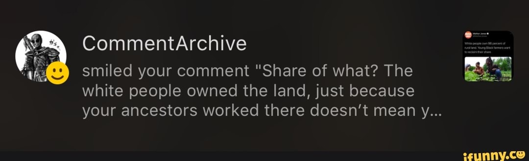smiled your comment "Share of what? The
white people owned the land, just because
your ancestors worked there doesn't mean y...
É
bro