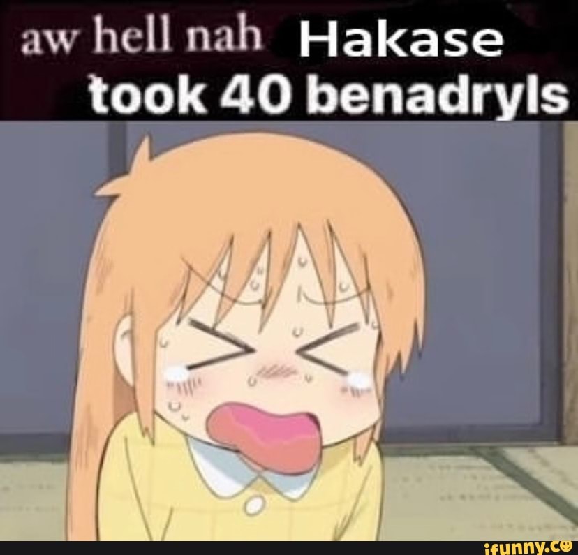 aw hell nah Hakase
took 40 benadryls