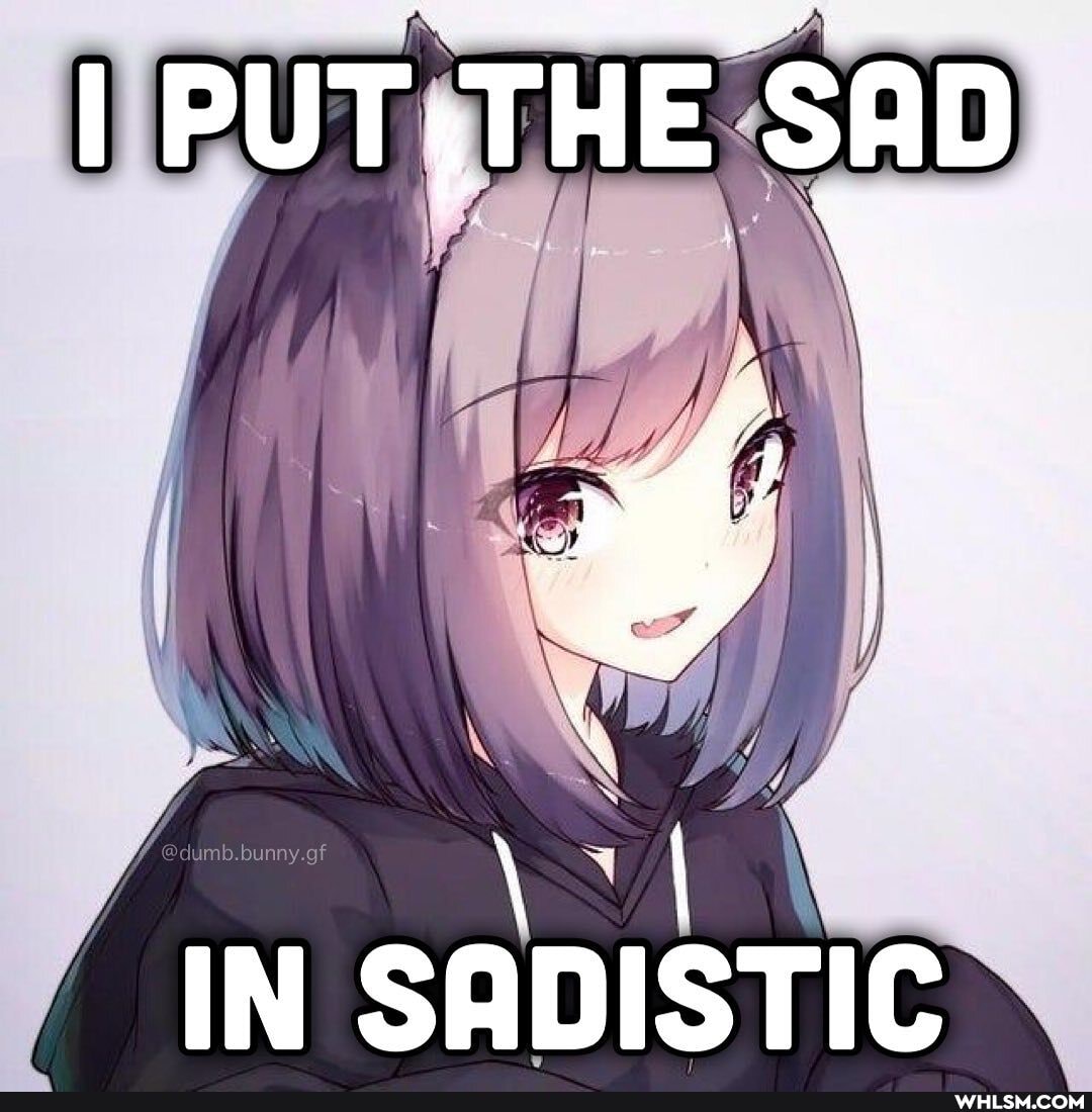 I PUT; THE SAD
IN SADISTIC
