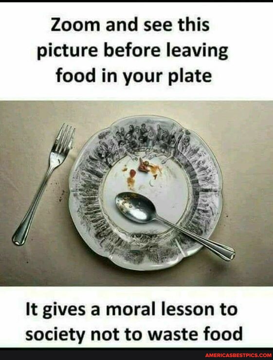 Zoom and see this picture before leaving food in your plate It gives a